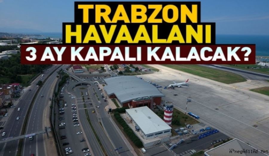 Trabzon havaalanı 3 aylığına kapatılıyor!