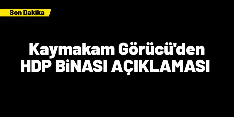 HDP BİNASI İLE İLGİLİ KAYMAKAMDAN AÇIKLAMA