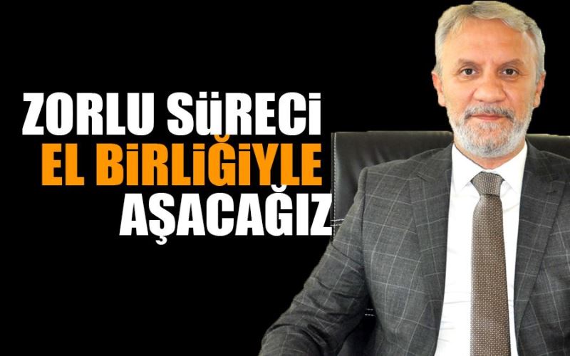 ZORLU SÜRECİ EL BİRLİĞİYLE AŞACAĞIZ