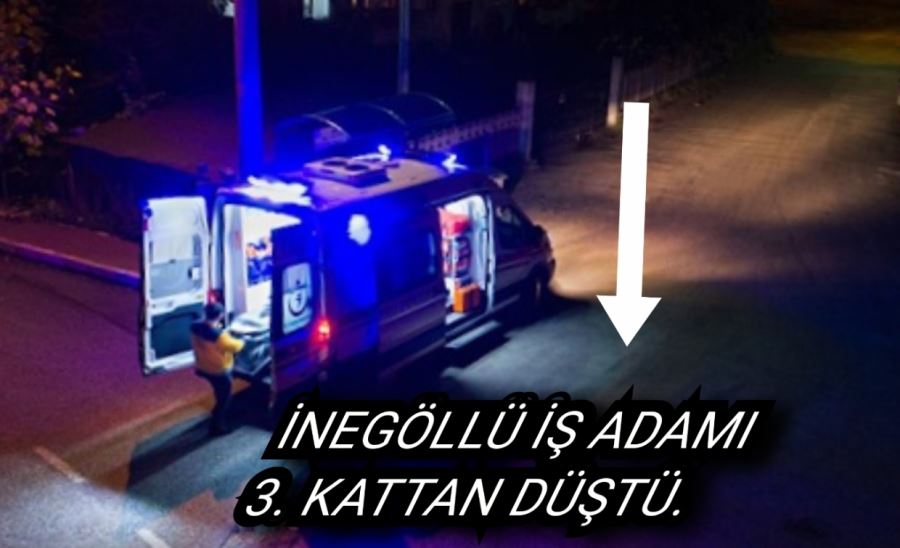 İNEGÖLLÜ İŞ ADAMI 3. KATTAN DÜŞTÜ