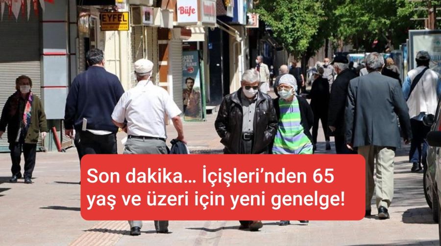 İçişleri’nden 65 yaş ve üzeri için yeni genelge!