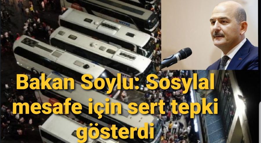 Bakan Soylu: Sosylal mesafe için sert tepki gösterdi