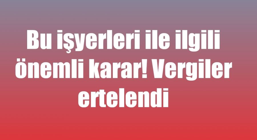 Bu işyerleri ile ilgili önemli karar! Vergiler uzatıldı