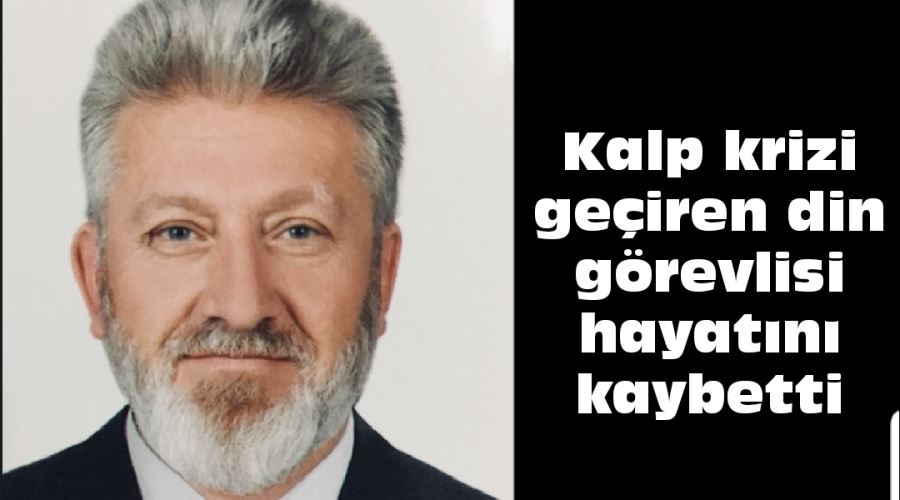 Kalp krizi geçiren din görevlisi hayatını kaybetti