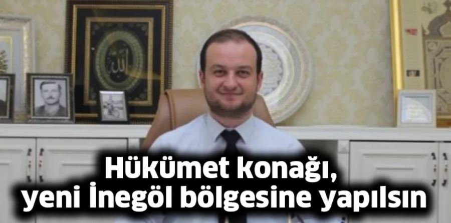 Hükümet konağı, yeni İnegöl bölgesine yapılsın