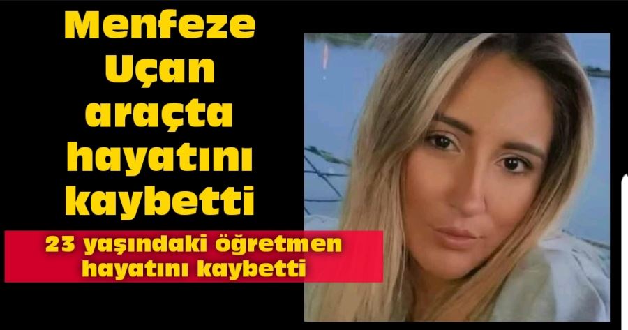 Menfeze Uçan araçta hayatını kaybetti