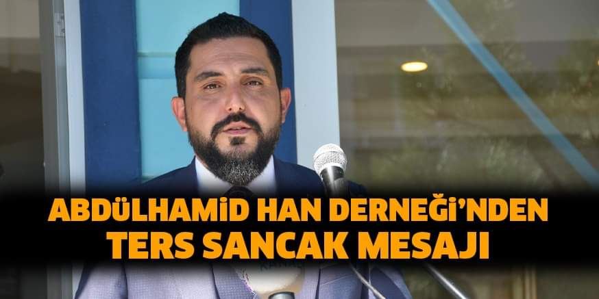 ABDüLHAMiD HAN DERNEĞi’NDEN TERS SANCAK MESAJI