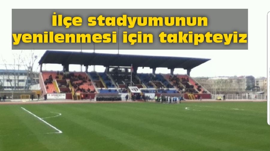 İlçe stadyumunun yenilenmesi için takipteyiz