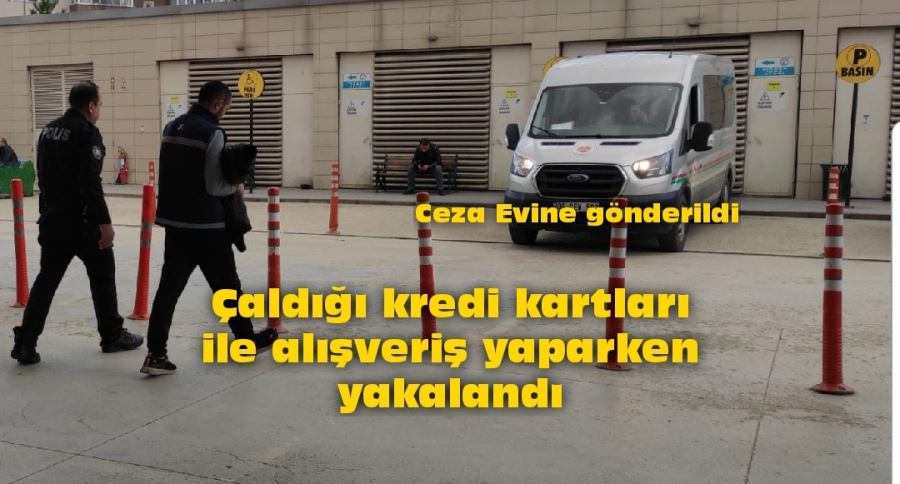 Çaldığı kredi kartları ile  alışveriş yaparken yakalandı