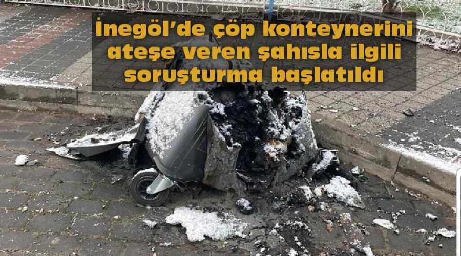 İnegöl’de çöp konteynerini ateşe veren şahısla ilgili soruşturma başlatıldı