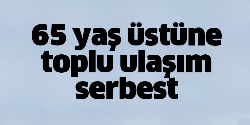 65 yaş üstüne toplu ulaşım serbest