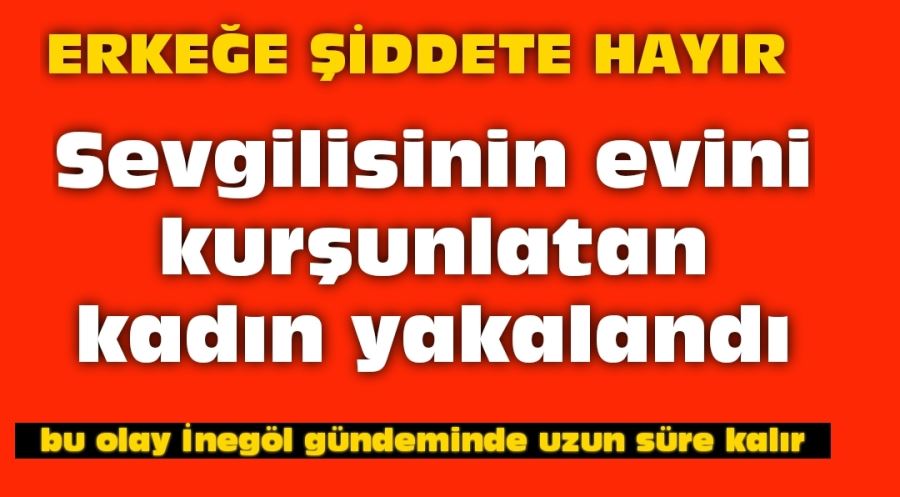 Sevgilisinin evini kurşunlatan kadın yakalandı