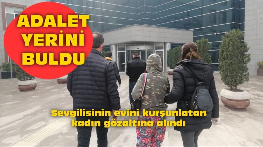 Sevgilisinin evini kurşunlatan kadın gözaltına alındı