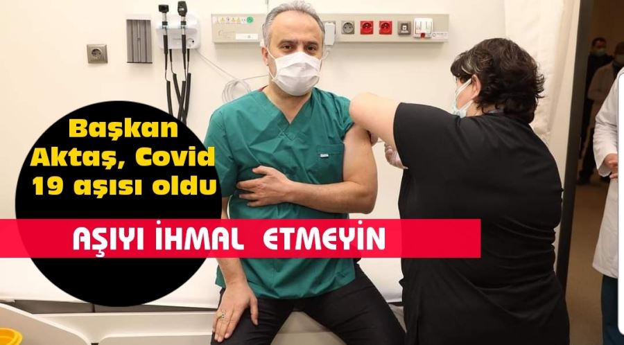 Başkan Aktaş, Covid 19 aşısı oldu