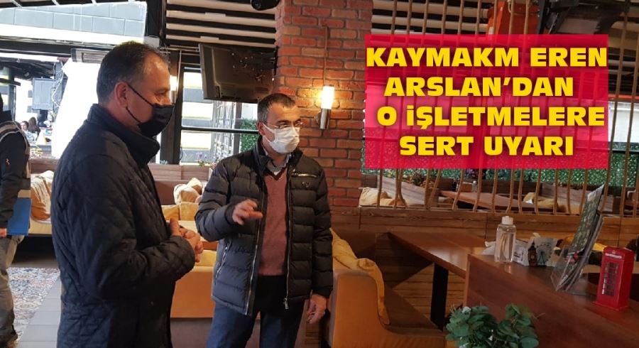 KAYMAKM EREN ARSLAN’DAN  O iŞLETMELERE SERT UYARI