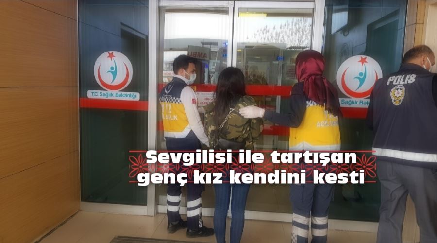 Sevgilisi ile tartışan genç kız kendini kesti