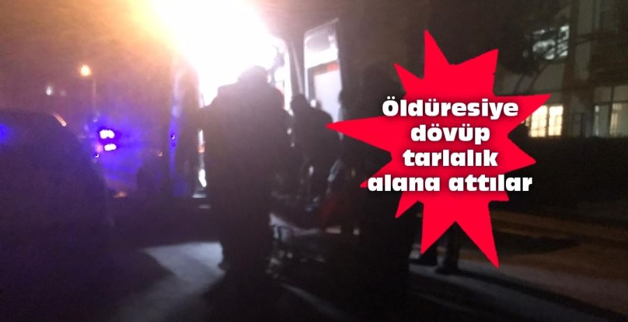 Öldüresiye dövüp tarlalık alana attılar