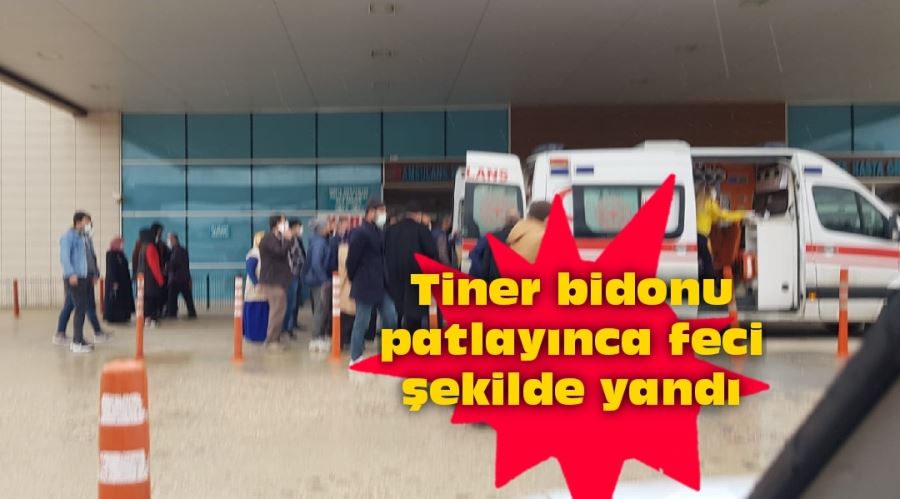 Tiner bidonu patlayınca feci şekilde yandı