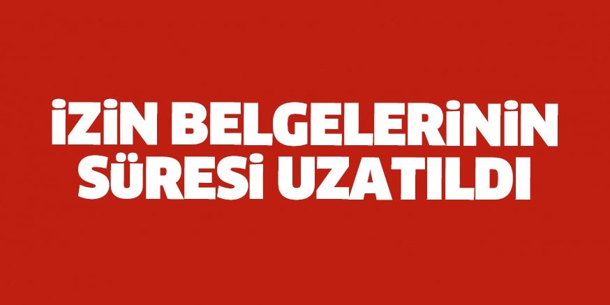 İzin belgelerinin süresi uzatıldı