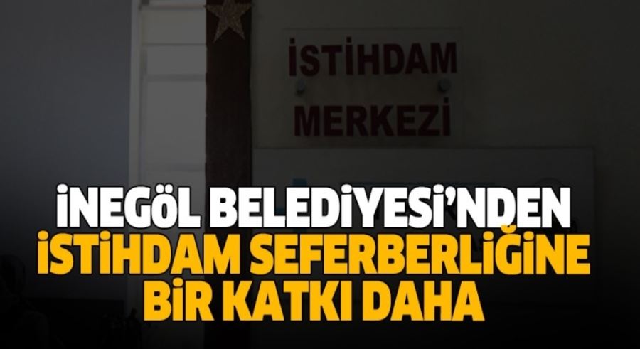 İNEGÖL BELEDİYESİ’NDEN İSTİHDAM SEFERBERLİĞİNE BİR KATKI DAHA