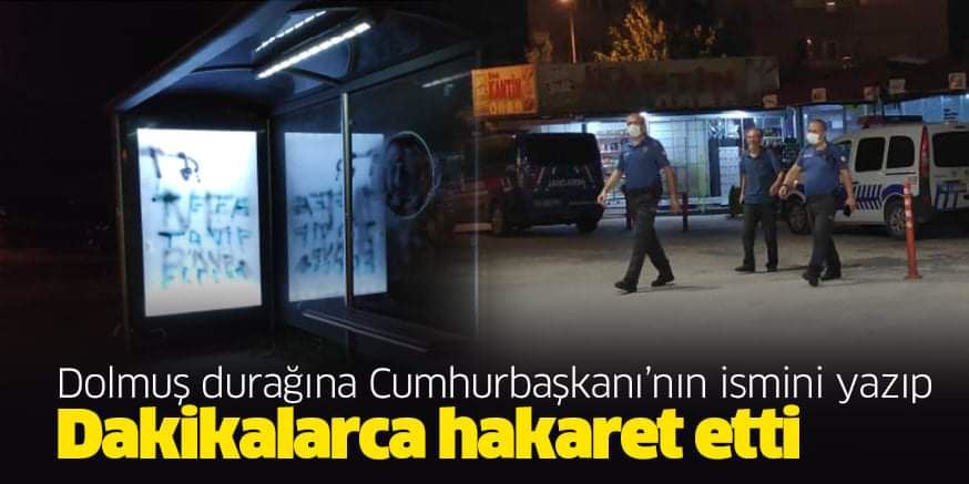 Dolmuş durağına Cumhurbaşkanı’nın ismini yazıp Dakikalarca hakaret eden kişi gözaltına alındı