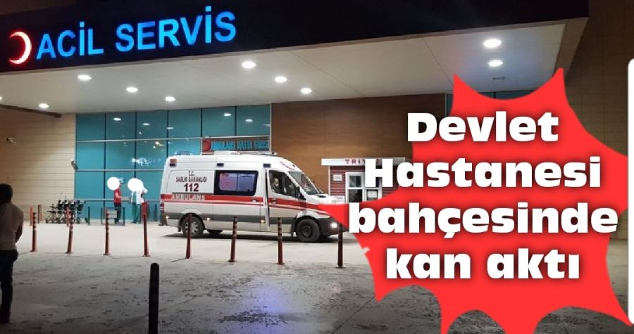 Devlet Hastanesi  bahçesinde kan aktı