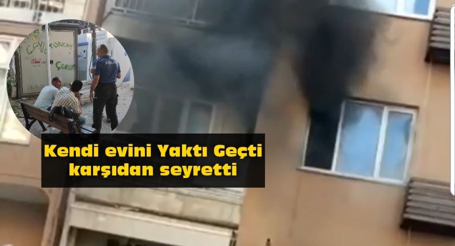 Kendi evini Yaktı Geçti karşıdan seyretti