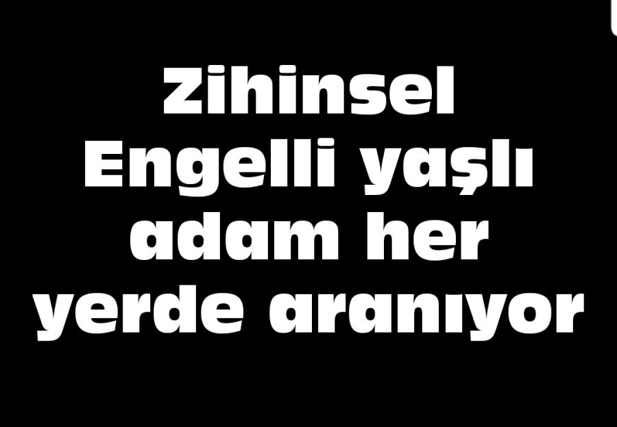 Zihinsel Engelli yaşlı adam her yerde aranıyor