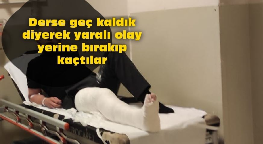 Derse geç kaldık diyerek yaralıyı olay yerine bırakıp kaçtılar