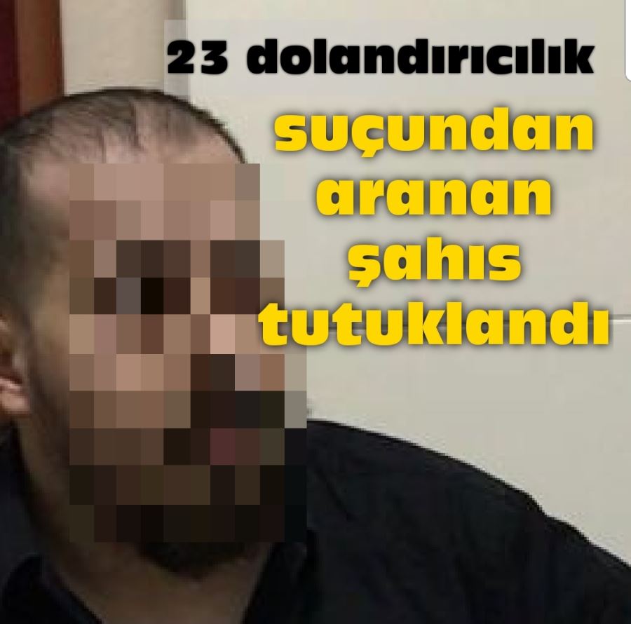 23 dolandırıcılık suçundan aranan şahıs tutuklandı