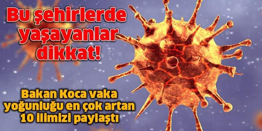 Bu şehirlerde yaşayanlar dikkat! Bakan Koca vaka yoğunluğu en çok artan 10 ilimizi paylaştı