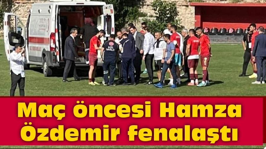 Maç öncesi Hamza Özdemir fenalaştı