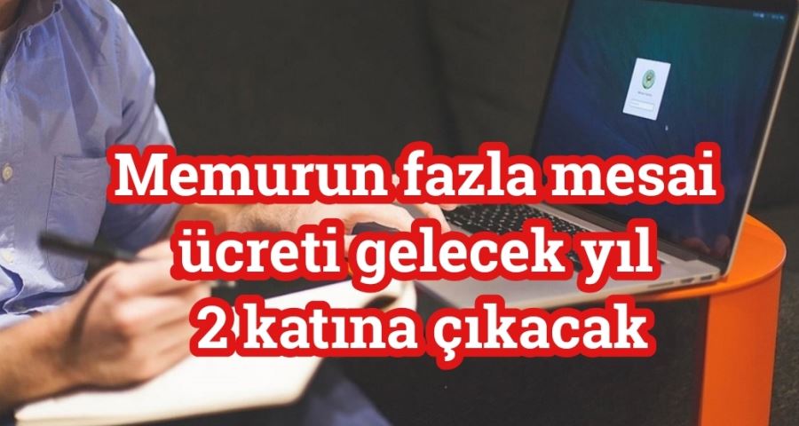 Memurun fazla mesai ücreti gelecek yıl 2 katına çıkacak