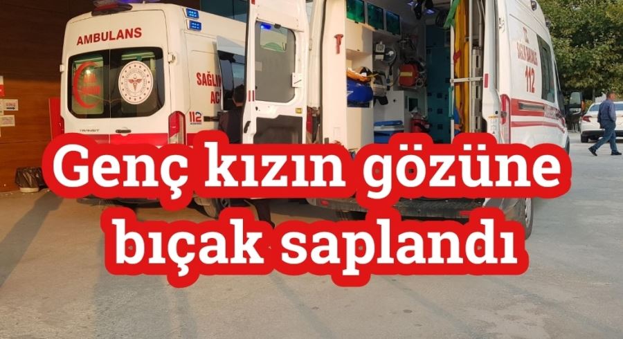 Genç kızın gözüne bıçak saplandı