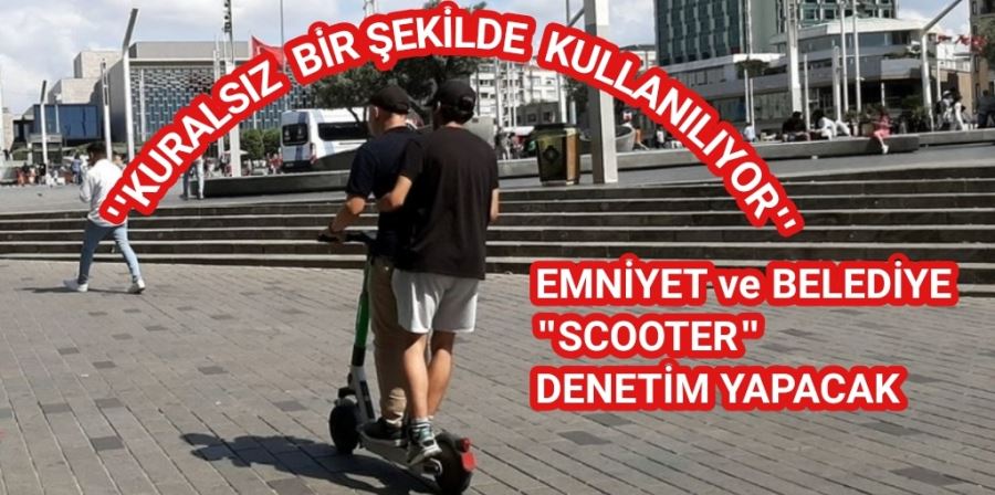 Belediye ekipleri ve emniyet, Scooter denetimi yapacak