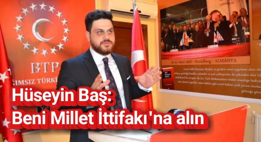 BTP lideri Hüseyin Baş: Beni Millet İttifakı