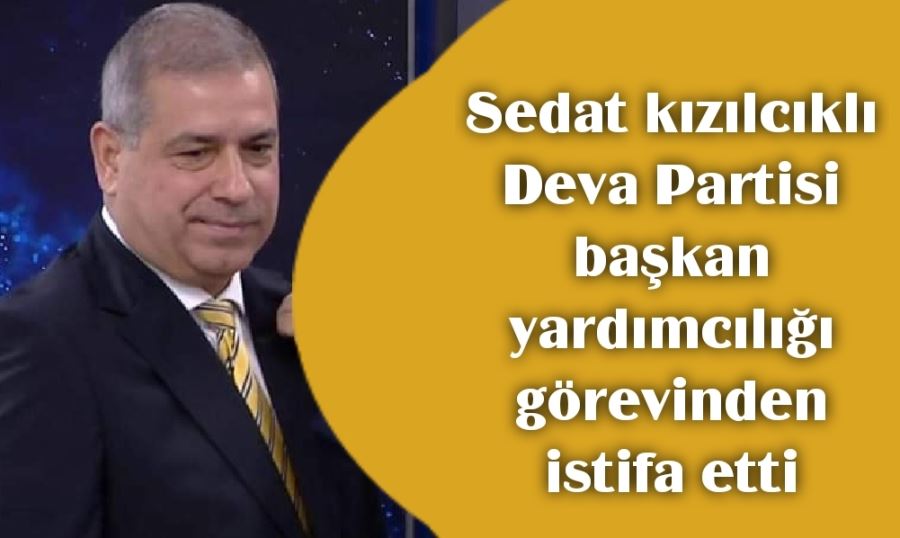 Sedat Kızılcıklı Deva Partisi Başkan yardımcılığı görevinden istifa etti