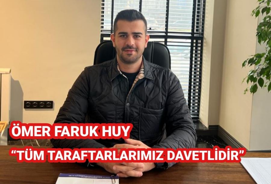 ÖMER FARUK HUY “TÜM TARAFTARLARIMIZ DAVETLİDİR”