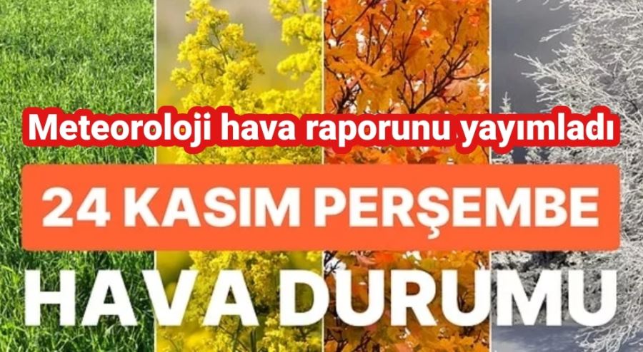 Meteoroloji 24 Kasım hava durumu raporunu yayımladı