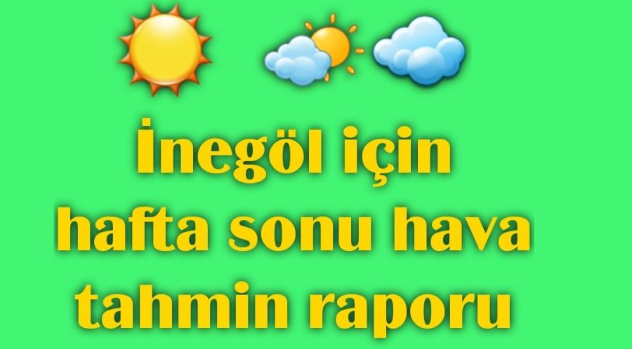 Meteoroloji İnegöl için hafta sonu hava tahmin raporunu açıkladı