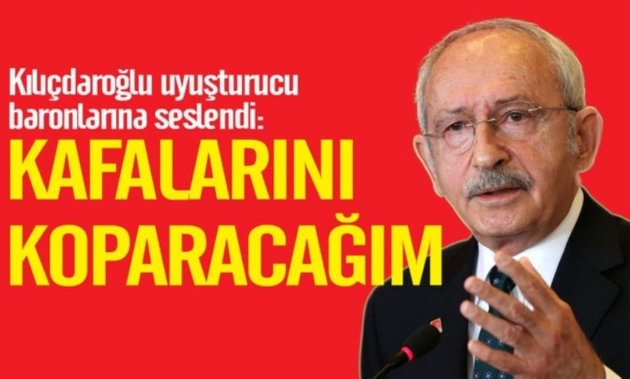 Kılıçdaroğlu uyuşturucu baronlarına seslendi: Kafalarını koparacağım