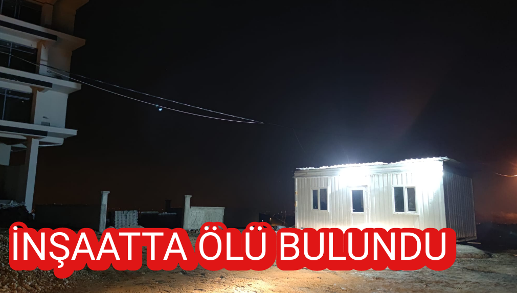 İnşaat bekçi inşaata ölü bulundu