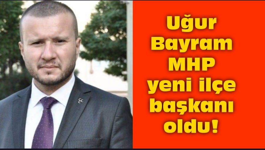 Uğur Bayram MHP yeni ilçe başkanı oldu!