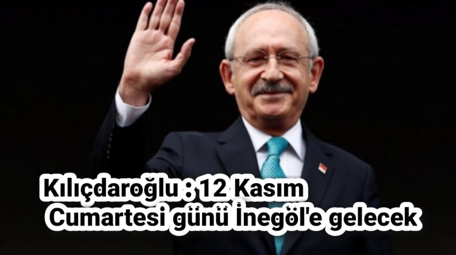 Kemal Kılıçdaroğlu 12 Kasım Cumartesi günü İnegöl