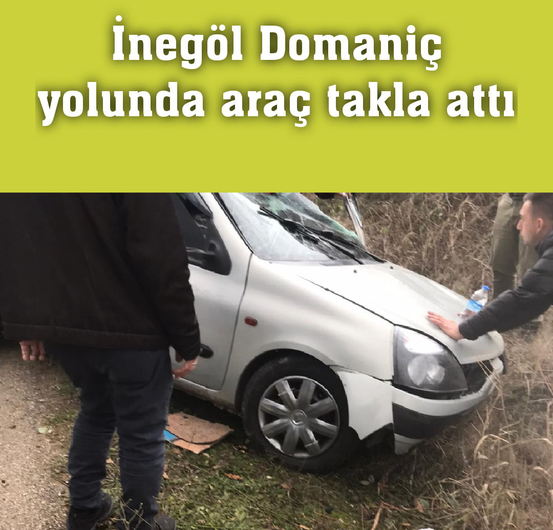 İnegöl Domaniç yolunda araç takla attı