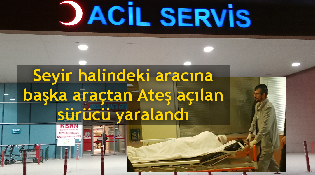 Seyir halindeki aracına başka araçtan Ateş açılan sürücü yaralandı