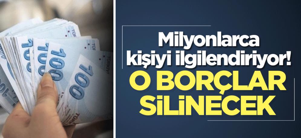 Milyonlarca kişiyi ilgilendiriyor! O borçlar silinecek