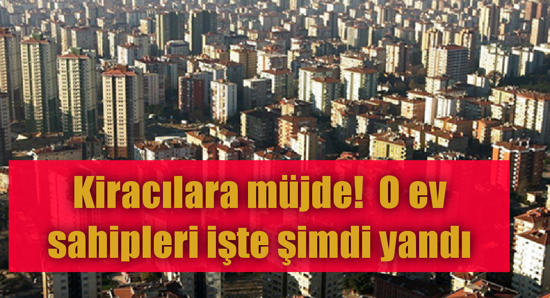 Kiracılara müjde! O ev sahipleri işte şimdi yandı