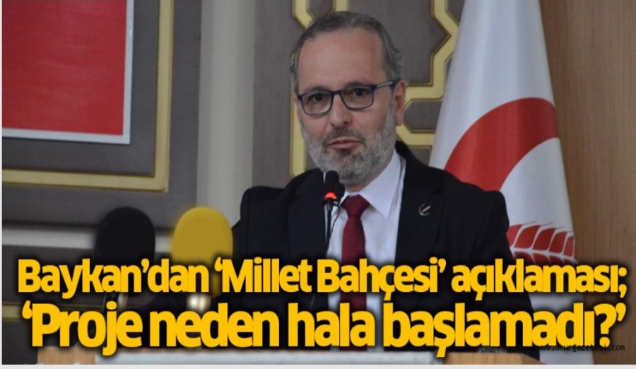 Baykan’dan ‘Millet Bahçesi’ açıklaması; ‘Proje neden hala başlamadı?’