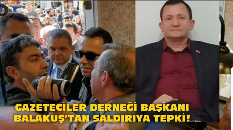 GAZETECİLER DERNEĞİ BAŞKANI BALAKUŞ’TAN SALDIRIYA TEPKİ!